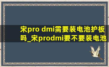 宋pro dmi需要装电池护板吗_宋prodmi要不要装电池护板